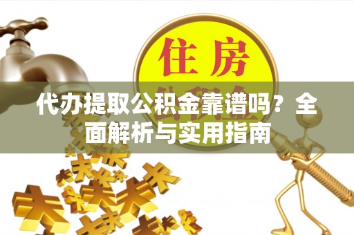 合山代办提取公积金靠谱吗？全面解析与实用指南