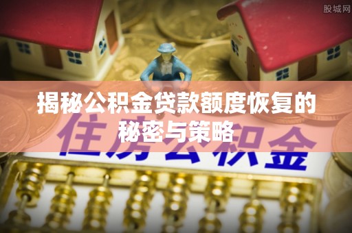 合山揭秘公积金贷款额度恢复的秘密与策略
