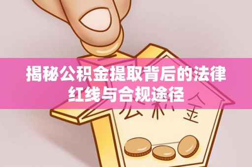 合山揭秘公积金提取背后的法律红线与合规途径