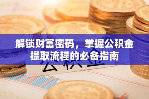 合山解锁财富密码，掌握公积金提取流程的必备指南
