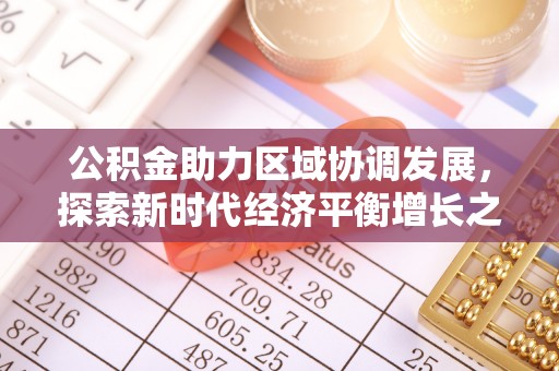 合山公积金助力区域协调发展，探索新时代经济平衡增长之道