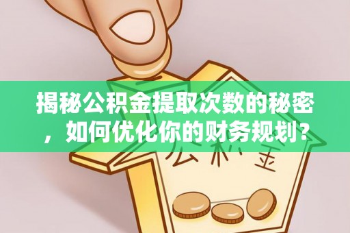 合山揭秘公积金提取次数的秘密，如何优化你的财务规划？