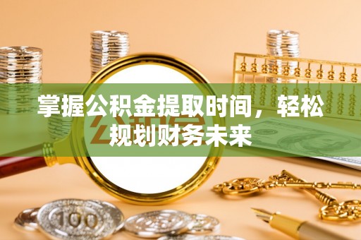 合山掌握公积金提取时间，轻松规划财务未来