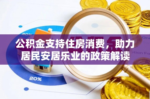合山公积金支持住房消费，助力居民安居乐业的政策解读