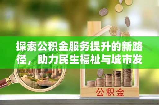 合山探索公积金服务提升的新路径，助力民生福祉与城市发展