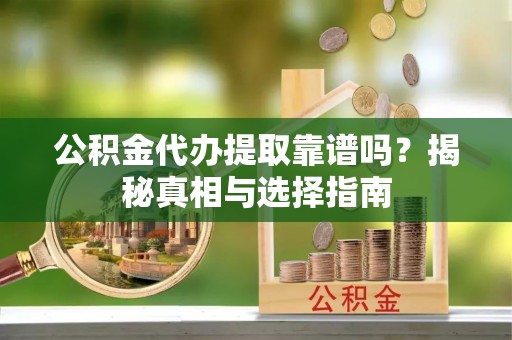 合山公积金代办提取靠谱吗？揭秘真相与选择指南