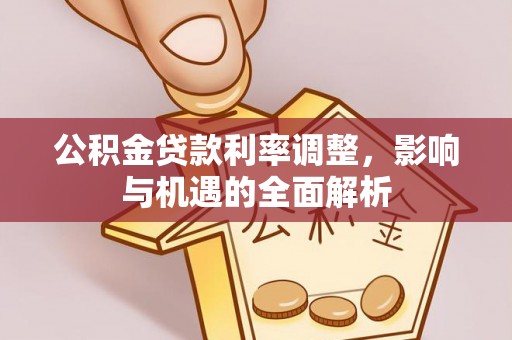 合山公积金贷款利率调整，影响与机遇的全面解析