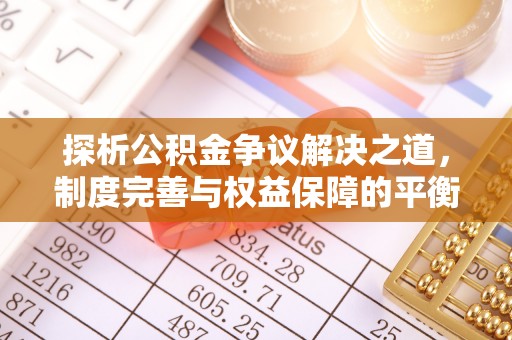 合山探析公积金争议解决之道，制度完善与权益保障的平衡点