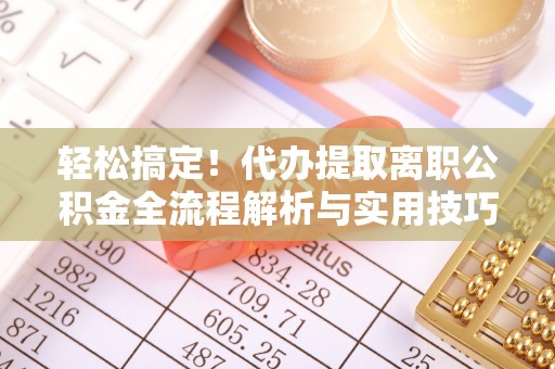合山轻松搞定！代办提取离职公积金全流程解析与实用技巧