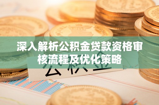 合山深入解析公积金贷款资格审核流程及优化策略