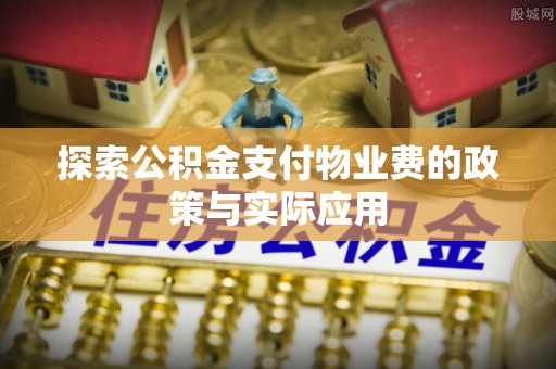 合山探索公积金支付物业费的政策与实际应用