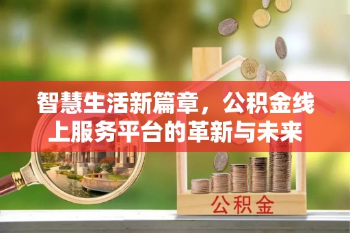 合山智慧生活新篇章，公积金线上服务平台的革新与未来