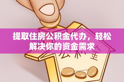 合山提取住房公积金代办，轻松解决你的资金需求