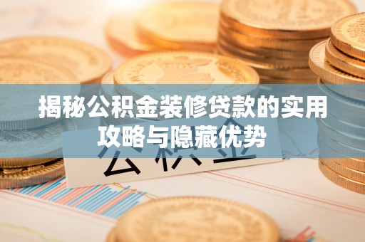 合山揭秘公积金装修贷款的实用攻略与隐藏优势