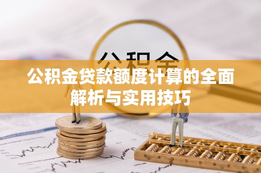 合山公积金贷款额度计算的全面解析与实用技巧