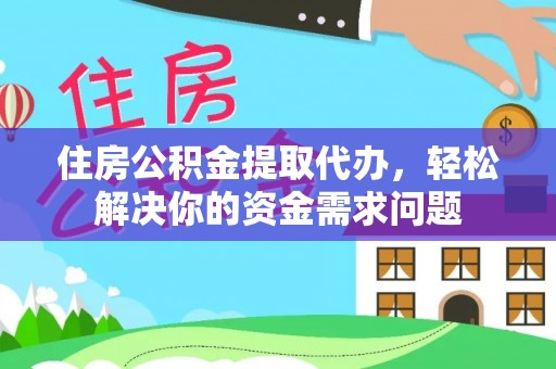 合山住房公积金提取代办，轻松解决你的资金需求问题