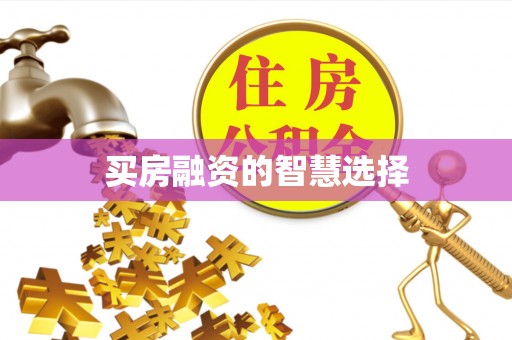 合山买房融资的智慧选择