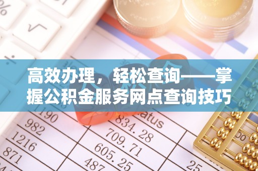 合山高效办理，轻松查询——掌握公积金服务网点查询技巧