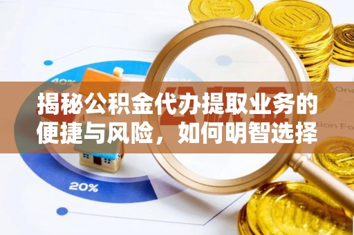 合山揭秘公积金代办提取业务的便捷与风险，如何明智选择？