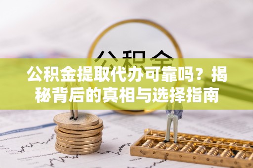 合山公积金提取代办可靠吗？揭秘背后的真相与选择指南