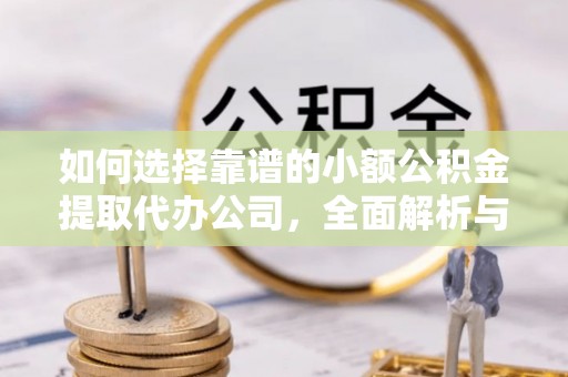 合山如何选择靠谱的小额公积金提取代办公司，全面解析与实用指南