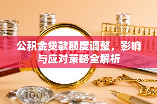 合山公积金贷款额度调整，影响与应对策略全解析