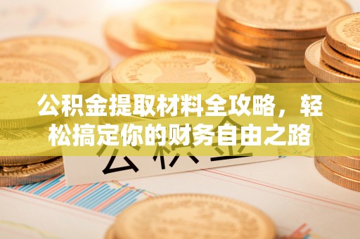 合山公积金提取材料全攻略，轻松搞定你的财务自由之路