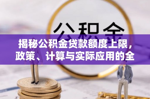 合山揭秘公积金贷款额度上限，政策、计算与实际应用的全面解析