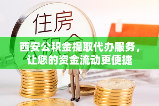 合山西安公积金提取代办服务，让您的资金流动更便捷