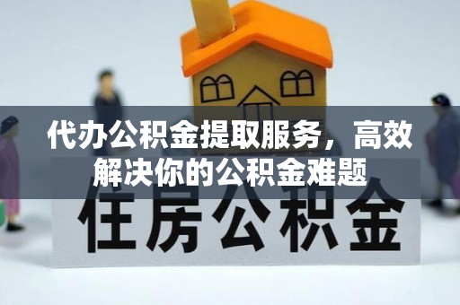 合山代办公积金提取服务，高效解决你的公积金难题