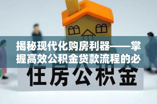 合山揭秘现代化购房利器——掌握高效公积金贷款流程的必备指南