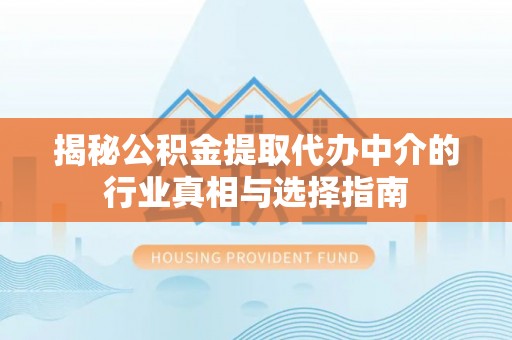 合山揭秘公积金提取代办中介的行业真相与选择指南