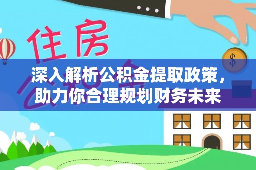 合山深入解析公积金提取政策，助力你合理规划财务未来