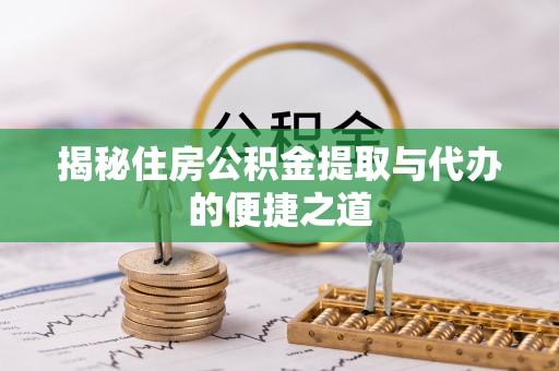 合山揭秘住房公积金提取与代办的便捷之道