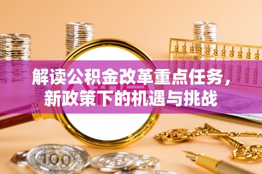 合山解读公积金改革重点任务，新政策下的机遇与挑战