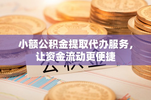 合山小额公积金提取代办服务，让资金流动更便捷