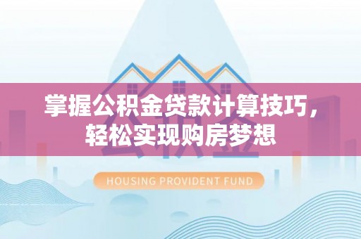 合山掌握公积金贷款计算技巧，轻松实现购房梦想