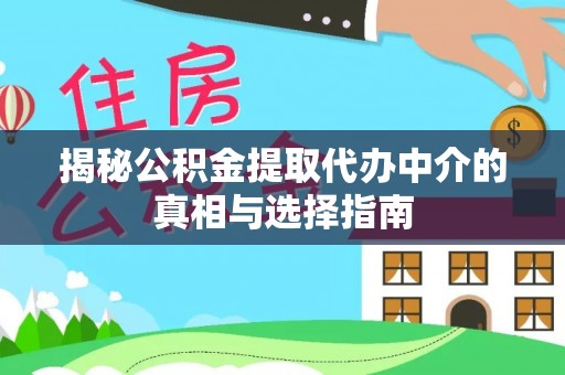 合山揭秘公积金提取代办中介的真相与选择指南