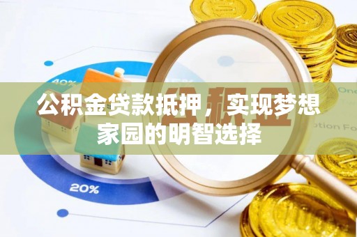 合山公积金贷款抵押，实现梦想家园的明智选择