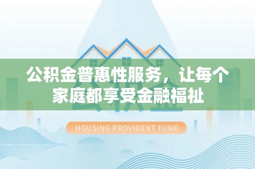 合山公积金普惠性服务，让每个家庭都享受金融福祉