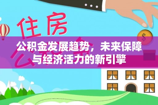 合山公积金发展趋势，未来保障与经济活力的新引擎
