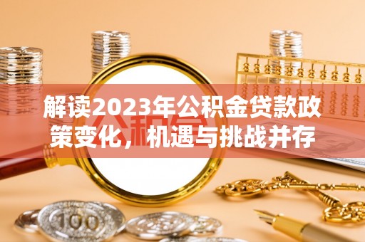 合山解读2023年公积金贷款政策变化，机遇与挑战并存