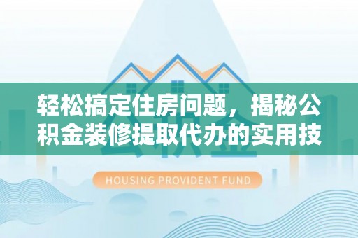 合山轻松搞定住房问题，揭秘公积金装修提取代办的实用技巧