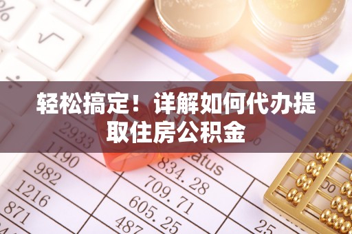 合山轻松搞定！详解如何代办提取住房公积金