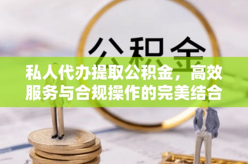 合山私人代办提取公积金，高效服务与合规操作的完美结合