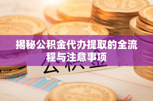 合山揭秘公积金代办提取的全流程与注意事项