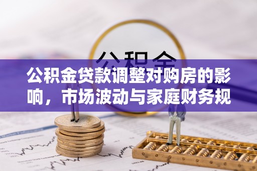 合山公积金贷款调整对购房的影响，市场波动与家庭财务规划