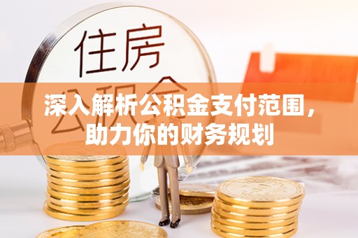 合山深入解析公积金支付范围，助力你的财务规划