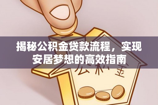 合山揭秘公积金贷款流程，实现安居梦想的高效指南