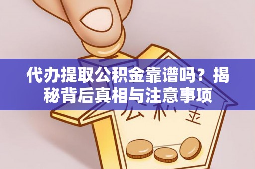 合山代办提取公积金靠谱吗？揭秘背后真相与注意事项